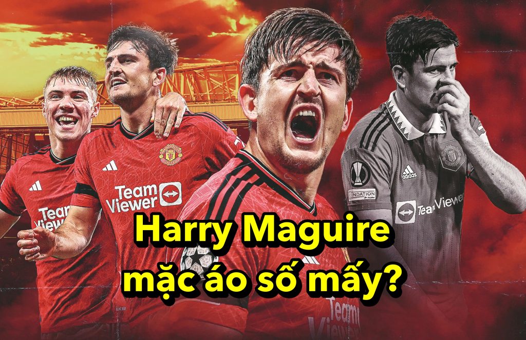 Harry Maguire mặc áo số mấy?